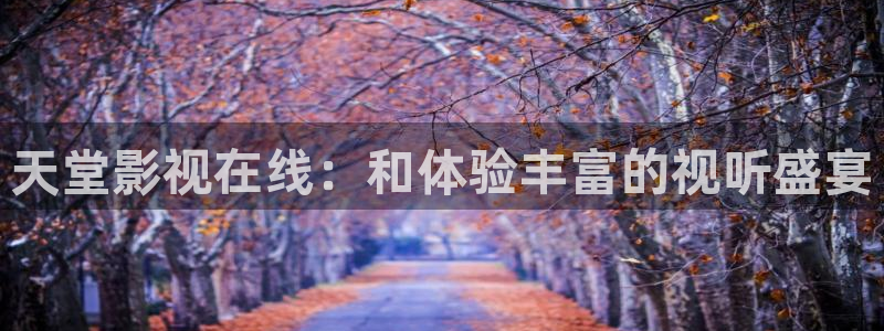 泡泡影视电视电影大全：天堂影视在线：和体验丰富的视听盛宴