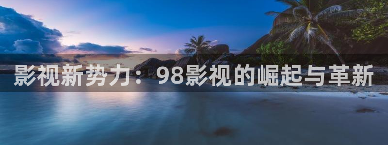 泡泡洗衣片：影视新势力：98影视的崛起与革新