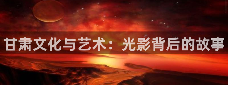沉香如屑电视剧免费观看泡泡影视完整版：甘肃文化与艺术：光影背后的故事