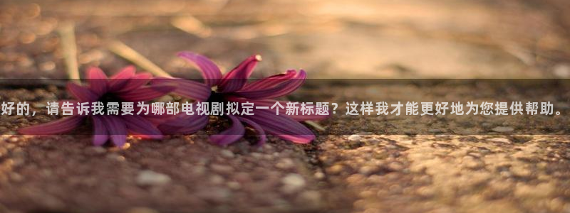 泡泡在线电影：好的，请告诉我需要为哪部电视剧拟定一个新标题？这样我才能更好地为您提供帮助。